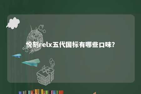 悦刻relx五代国标有哪些口味？ 